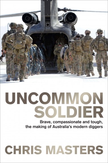 Uncommon Soldier: Brave, Compassionate & Tough: the Making of Australia's Modern Diggers / Chris Masters